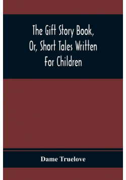 The Gift Story Book, Or, Short Tales Written For Children