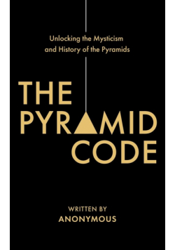 The Pyramid Code- Unlocking the Mysticism and History of the Pyramids