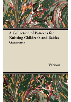 A Collection of Patterns for Knitting Children's and Babies Garments