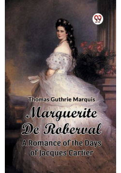 Marguerite De Roberval A Romance of the Days of Jacques Cartier