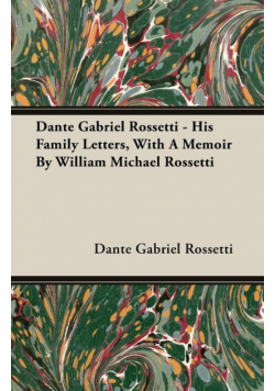 Dante Gabriel Rossetti - His Family Letters, With A Memoir By William Michael Rossetti