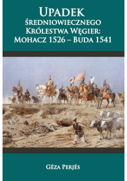 Upadek średniowiecznego Królestwa Węgier: Mohacz 1526-Buda 1541