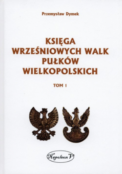 Dymek Przemysław - Księga wrześniowych walk pułków wielkopolskich Tom 1