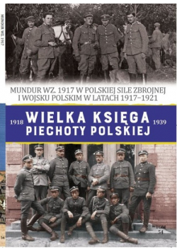 Wielka Księga Piechoty Polskiej Tom 54 Mundur WZ 1917 w polskiej sile zbrojnej i wojsku Polskim w latach 1917 1921