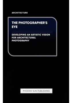 The Photographer's Eye - Developing an Artistic Vision for Architectural Photography