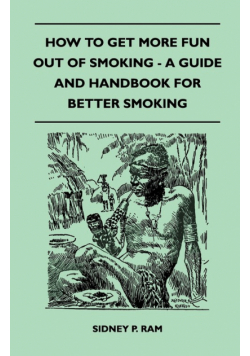 How to Get More Fun Out of Smoking - A Guide and Handbook for Better Smoking