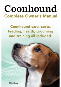 Coonhound Dog. Coonhound Complete Owner's Manual. Coonhound Care, Costs, Feeding, Health, Grooming and Training All Included.