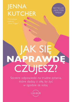 Jak się NAPRAWDĘ czujesz? Szczere odpowiedzi na trudne pytania, które dadzą ci siłę, by żyć w zgodzie ze sobą