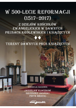 W 500 lecie reformacji 1517 do 2017 Z dziejów kościołów ewangelickich w dawnych Prusach Królewskich i Książęcych