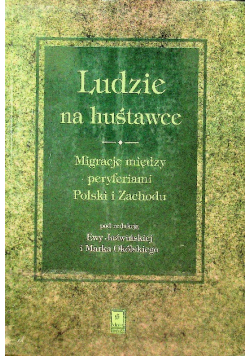 Ludzie na huśtawce. Migracje między peryferiami Polski i zachodu