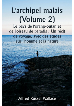 L'archipel malais (Volume 2)  Le pays de l'orang-outan et de l'oiseau de paradis ; Un récit de voyage, avec des études sur l'homme et la nature