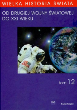 Wielka Historia Świata Tom 12 Od  II Wojny Światowej  do XXI wieku