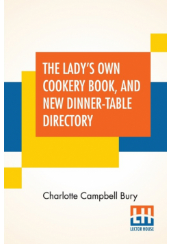 The Lady's Own Cookery Book, And New Dinner-Table Directory