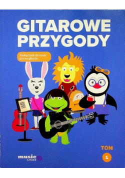 Gitarowe przygody Podręcznik do nauki gry na gitarze Tom 1