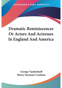 Dramatic Reminiscences Or Actors And Actresses In England And America