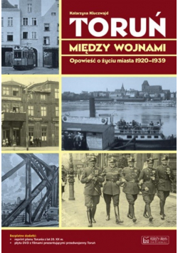 Toruń między wojnami Opowieść o życiu miasta 1920 - 1939