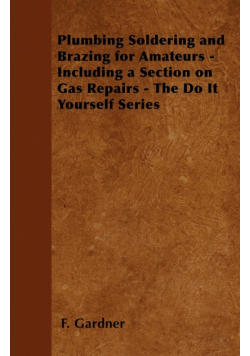 Plumbing Soldering and Brazing for Amateurs - Including a Section on Gas Repairs - The Do It Yourself Series