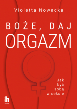 Boże, daj orgazm. Jak być sobą w seksie