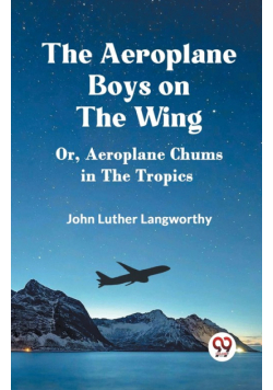 The Aeroplane Boys on the Wing Or, Aeroplane Chums in the Tropics