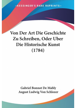 Von Der Art Die Geschichte Zu Schreiben, Oder Uber Die Historische Kunst (1784)