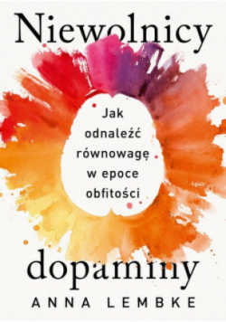 Niewolnicy dopaminy Jak odnaleźć równowagę w epoce obfitości