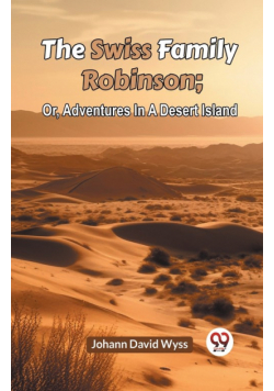 The Swiss Family Robinson; Or, Adventures In A Desert Island