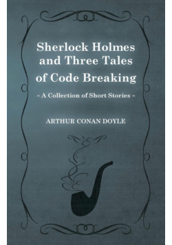 Sherlock Holmes and Three Tales of Code Breaking;A Collection of Short Mystery Stories - With Original Illustrations by Sidney Paget & Charles R. Macauley