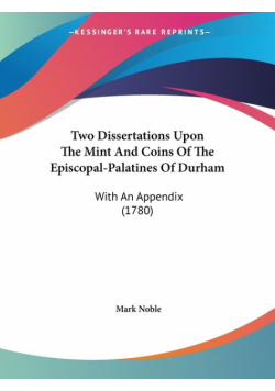 Two Dissertations Upon The Mint And Coins Of The Episcopal-Palatines Of Durham
