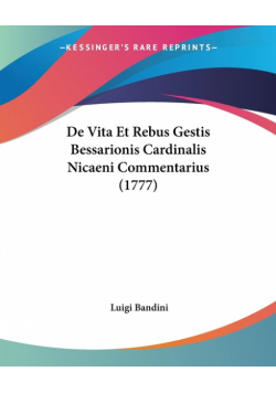 De Vita Et Rebus Gestis Bessarionis Cardinalis Nicaeni Commentarius (1777)