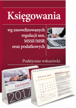 Księgowania wg znowelizowanych regulacji uor, MSSF/MSR oraz podatkowych + Kalendarz finansowo-księgowy 2017