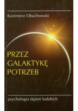 Przez galaktykę potrzeb Psychologia dążeń ludzkich