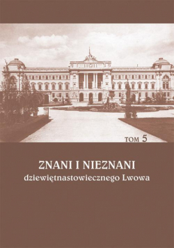 Znani i nieznani dziewiętnastowiecznego Lwowa. Studia i materiały, t. 5