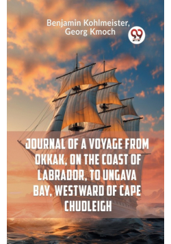 Journal Of A Voyage From Okkak, On The Coast Of Labrador, To Ungava Bay, Westward Of Cape Chudleigh