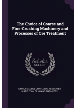 The Choice of Coarse and Fine-Crushing Machinery and Processes of Ore Treatment