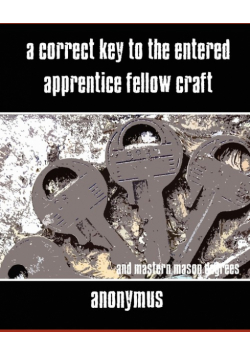 A Correct Key to the Entered Apprentice Fellow Craft and Master Mason Degrees