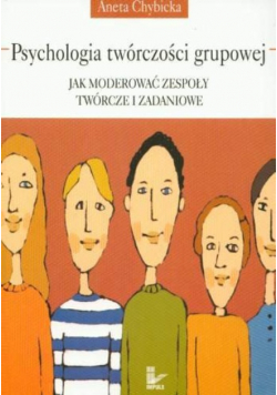 Psychologia twórczości grupowej Jak moderować zespoły twórcze i zadaniowe