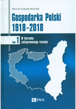 Gospodarka Polski 1918-2018 Tom 1