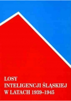 Losy inteligencji śląskiej w latach 1939  1945 Tom I