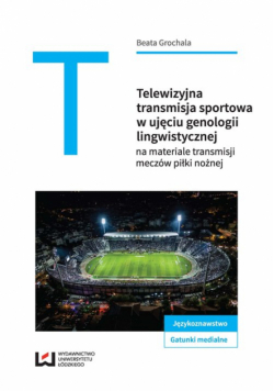 Grochala Beata - Telewizyjna transmisja sportowa w ujęciu genologii lingwistycznej
