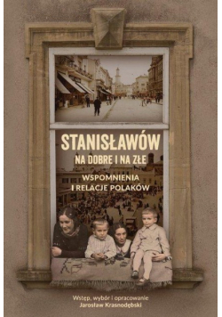 Stanisławów na dobre i na złe Wspomnienia i relacje Polaków