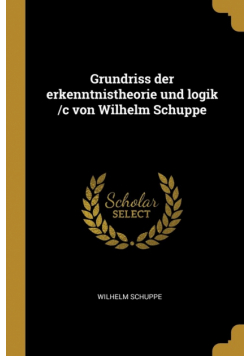 Grundriss der erkenntnistheorie und logik /c von Wilhelm Schuppe