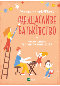 (не) Щасливе батьківство. Чесна книга про виховання дітей