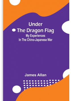 Under the Dragon Flag; My Experiences in the Chino-Japanese War
