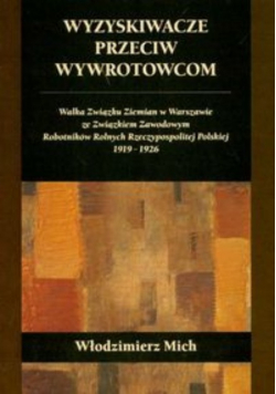 Wyzyskiwacze przeciw wywrotowcom Walka Związku Ziemian w Warszawie ze Związkiem Zawodowym Robotników Rolnych Rzeczypospolitej Polskiej 1919 - 1926