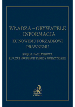 Władza obywatele informacja Ku nowemu porządkowi prawnemu Księga pamiątkowa ku czci prof. Teresy Górzyńskiej