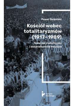 Kościół wobec totalitaryzmów (1917-1989). Światowy katolicyzm i doświadczenia Polaków