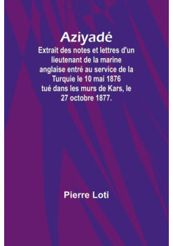Aziyadé; Extrait des notes et lettres d'un lieutenant de la marine anglaise entré au service de la Turquie le 10 mai 1876 tué dans les murs de Kars, le 27 octobre 1877.