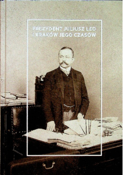 Prezydent Juliusz Leo i Kraków jego czasów