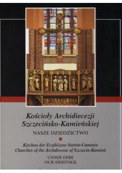 Kościoły Archidiecezji Szczecińsko Kamieńskiej Nasze Dziedzictwo Tom 1