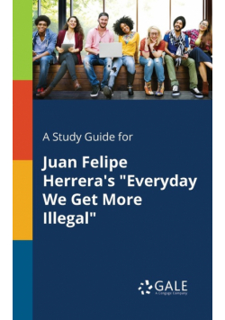 A Study Guide for Juan Felipe Herrera's "Everyday We Get More Illegal"